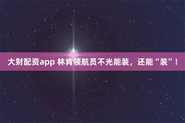 大财配资app 林肯领航员不光能装,还能“装”!