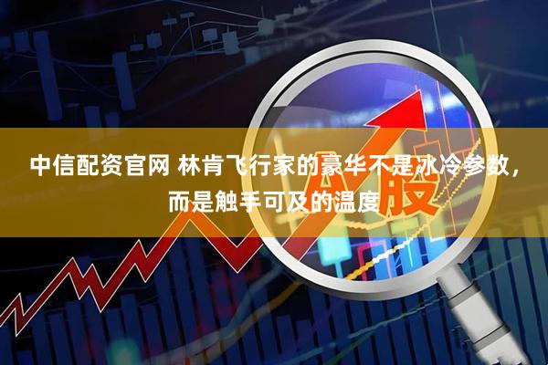 中信配资官网 林肯飞行家的豪华不是冰冷参数,而是触手可及的温度
