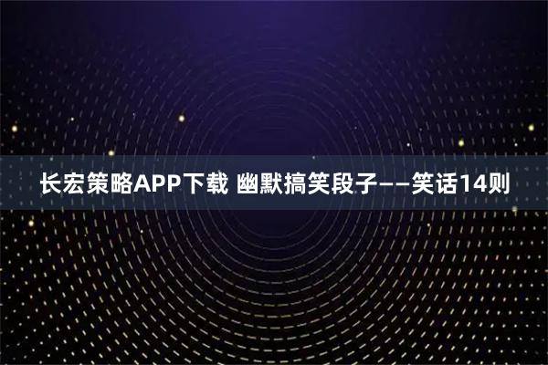 长宏策略APP下载 幽默搞笑段子——笑话14则