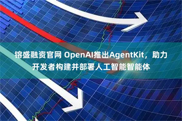 镕盛融资官网 OpenAI推出AgentKit,助力开发者构建并部署人工智能智能体