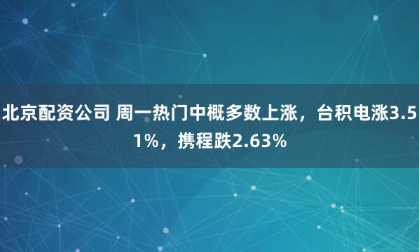 北京配资公司 周一热门中概多数上涨,台积电涨3.51%,携程跌2.63%