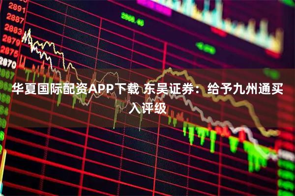 华夏国际配资APP下载 东吴证券：给予九州通买入评级