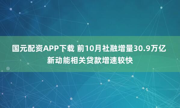 国元配资APP下载 前10月社融增量30.9万亿 新动能相关贷款增速较快