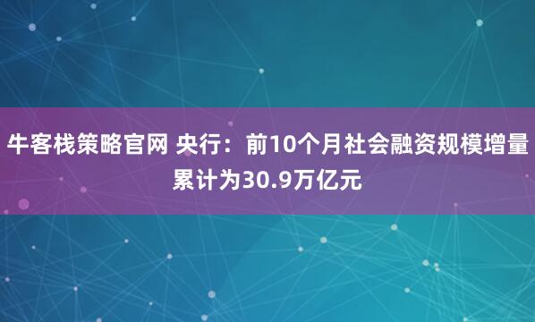 牛客栈策略官网 央行：前10个月社会融资规模增量累计为30.9万亿元