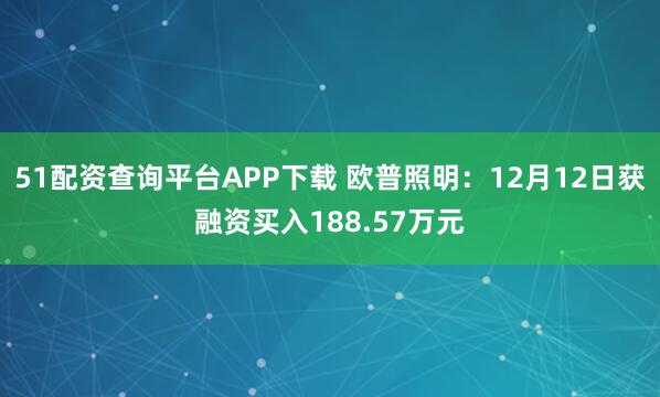 51配资查询平台APP下载 欧普照明：12月12日获融资买入188.57万元