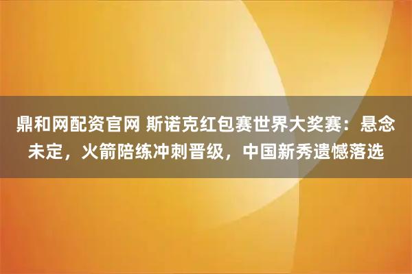 鼎和网配资官网 斯诺克红包赛世界大奖赛：悬念未定，火箭陪练冲刺晋级，中国新秀遗憾落选