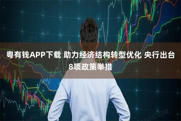 粤有钱APP下载 助力经济结构转型优化 央行出台8项政策举措