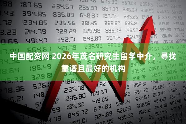 中国配资网 2026年茂名研究生留学中介，寻找靠谱且最好的机构