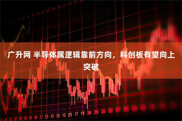 广升网 半导体属逻辑靠前方向，科创板有望向上突破