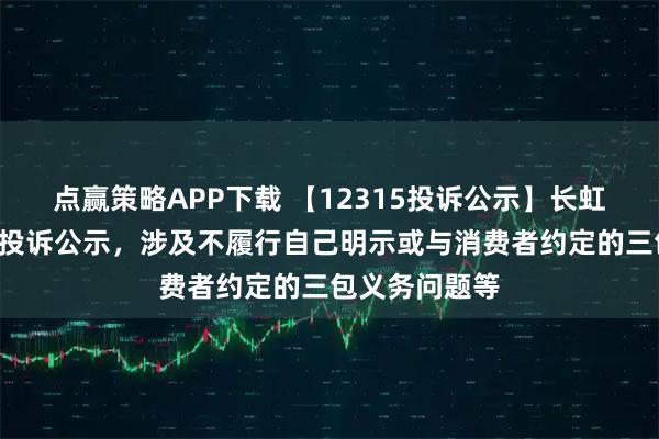 点赢策略APP下载 【12315投诉公示】长虹美菱新增2件投诉公示，涉及不履行自己明示或与消费者约定的三包义务问题等
